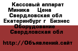 Кассовый аппарат Миника  › Цена ­ 999 - Свердловская обл., Екатеринбург г. Бизнес » Оборудование   . Свердловская обл.